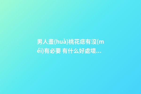 男人畫(huà)桃花痣有沒(méi)有必要 有什么好處壞處